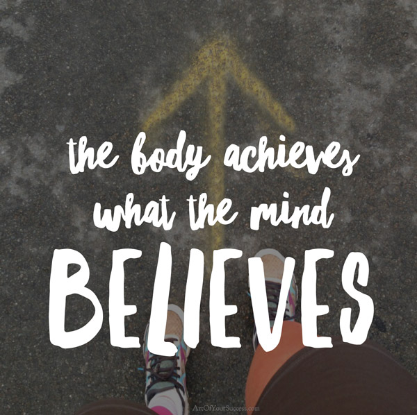 body achieves what the mind believes ArtOfYourSuccess.com